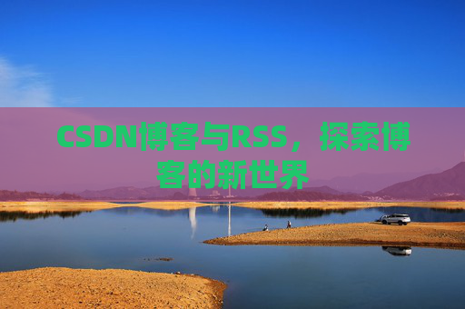 CSDN博客与RSS，探索博客的新世界