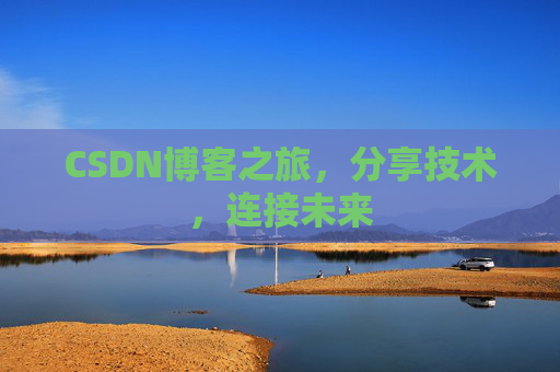 CSDN博客之旅，分享技术，连接未来